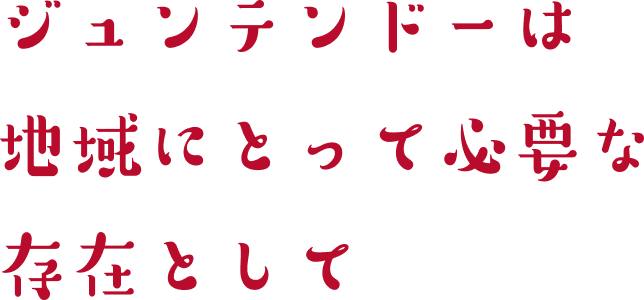 ジュンテンドーは地域にとって必要な存在として